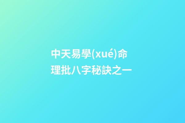 中天易學(xué)命理批八字秘訣之一 (八字批命技巧秘訣實(shí)戰(zhàn))-第1張-觀點(diǎn)-玄機(jī)派